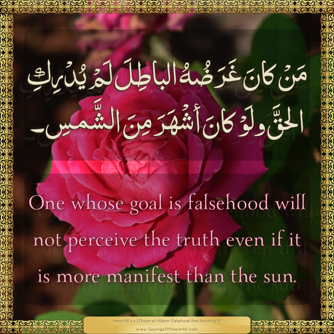 One whose goal is falsehood will not perceive the truth even if it is more...